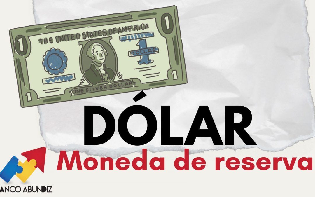 El Dólar Estadounidense: La Moneda de Reserva con mayor poder